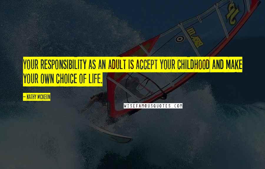 Kathy Mckeon Quotes: Your responsibility as an adult is accept your childhood and make your own choice of life.