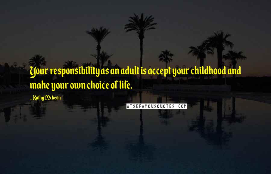 Kathy Mckeon Quotes: Your responsibility as an adult is accept your childhood and make your own choice of life.