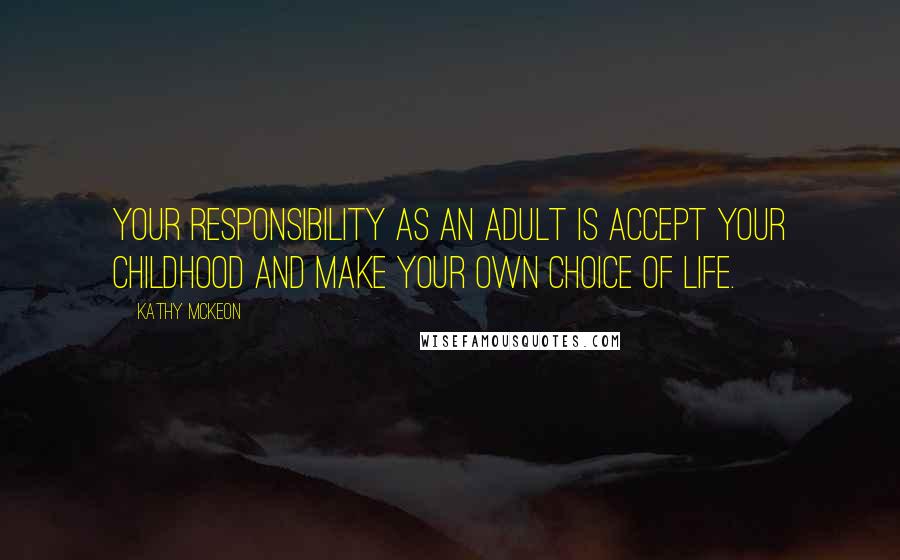 Kathy Mckeon Quotes: Your responsibility as an adult is accept your childhood and make your own choice of life.