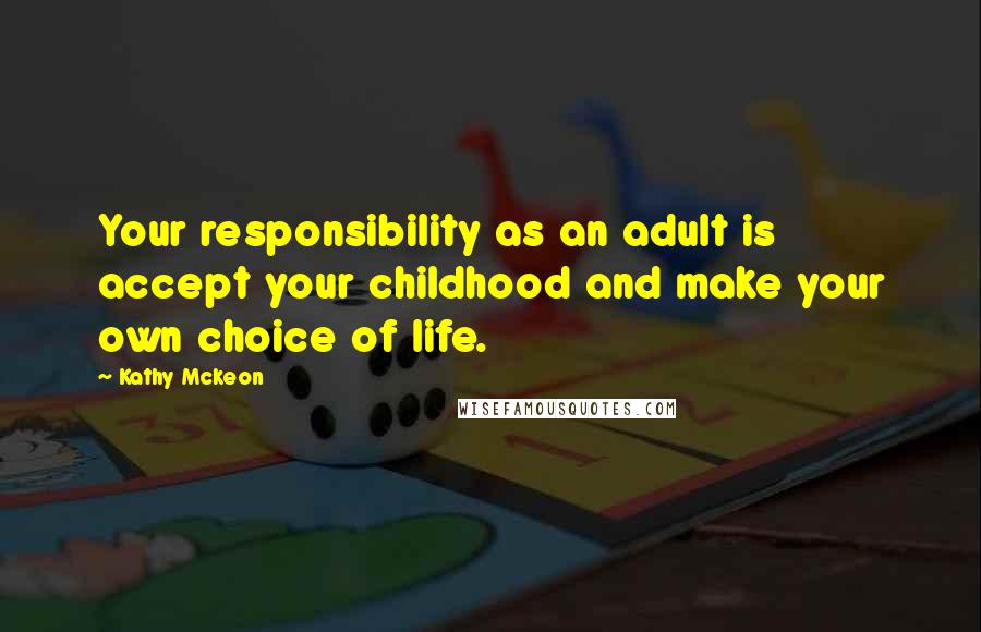 Kathy Mckeon Quotes: Your responsibility as an adult is accept your childhood and make your own choice of life.