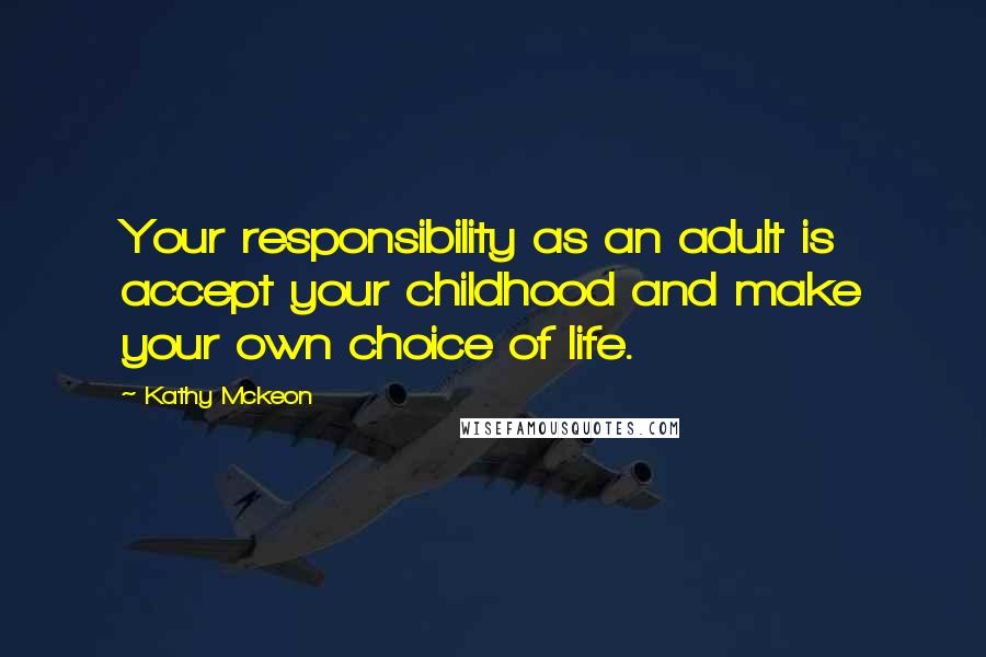 Kathy Mckeon Quotes: Your responsibility as an adult is accept your childhood and make your own choice of life.