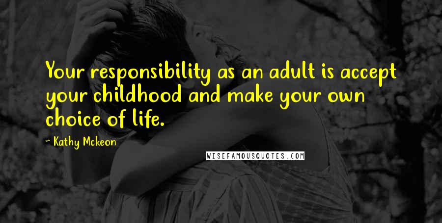 Kathy Mckeon Quotes: Your responsibility as an adult is accept your childhood and make your own choice of life.