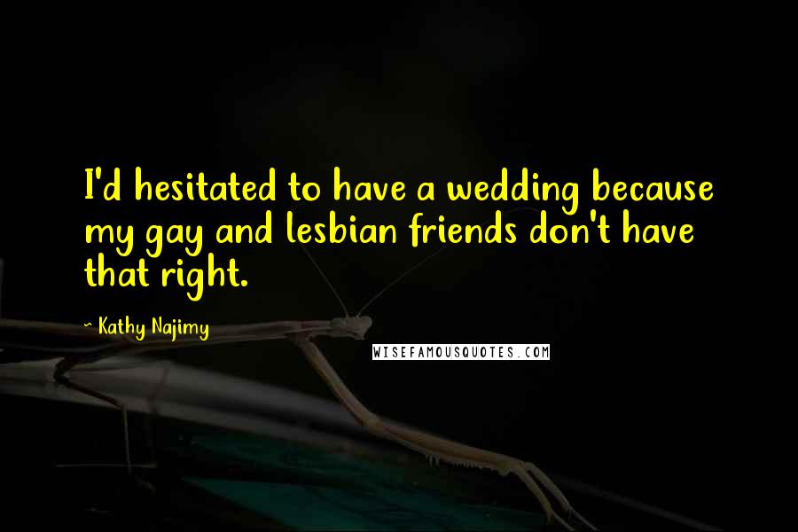 Kathy Najimy Quotes: I'd hesitated to have a wedding because my gay and lesbian friends don't have that right.