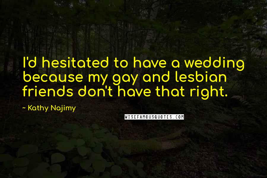 Kathy Najimy Quotes: I'd hesitated to have a wedding because my gay and lesbian friends don't have that right.