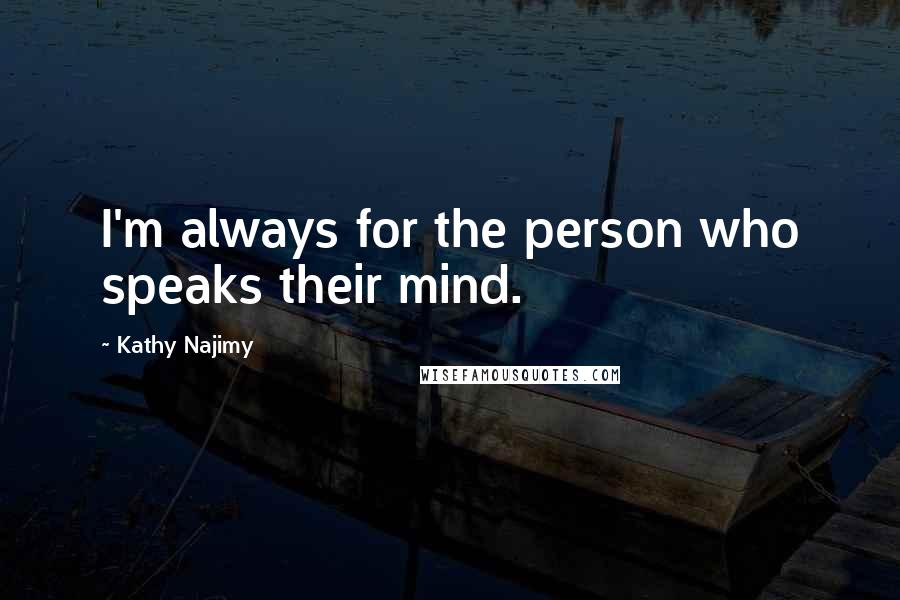 Kathy Najimy Quotes: I'm always for the person who speaks their mind.