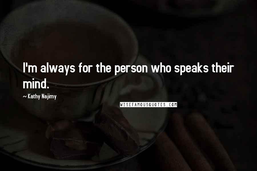 Kathy Najimy Quotes: I'm always for the person who speaks their mind.