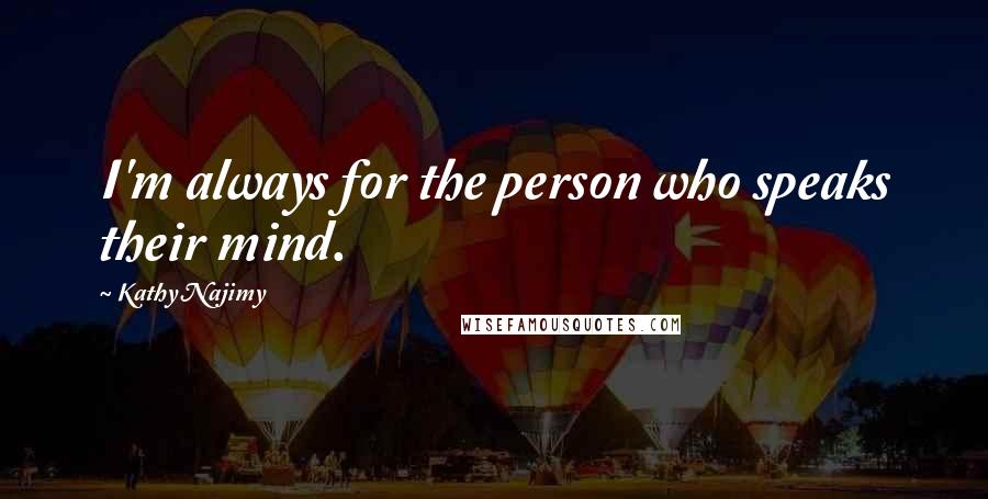 Kathy Najimy Quotes: I'm always for the person who speaks their mind.