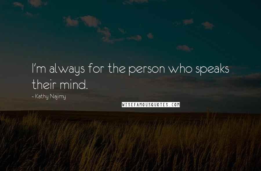 Kathy Najimy Quotes: I'm always for the person who speaks their mind.