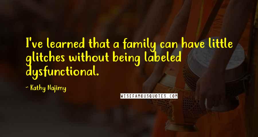 Kathy Najimy Quotes: I've learned that a family can have little glitches without being labeled dysfunctional.