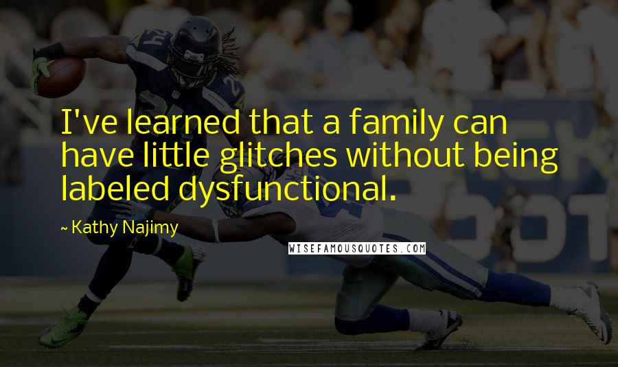 Kathy Najimy Quotes: I've learned that a family can have little glitches without being labeled dysfunctional.