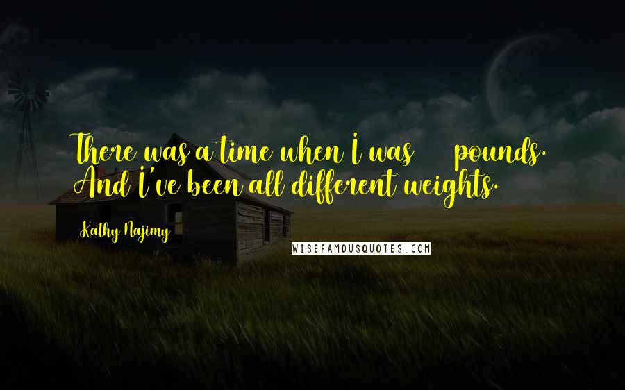 Kathy Najimy Quotes: There was a time when I was 312 pounds. And I've been all different weights.