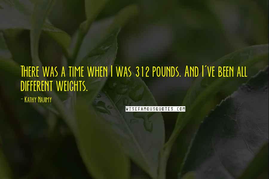 Kathy Najimy Quotes: There was a time when I was 312 pounds. And I've been all different weights.