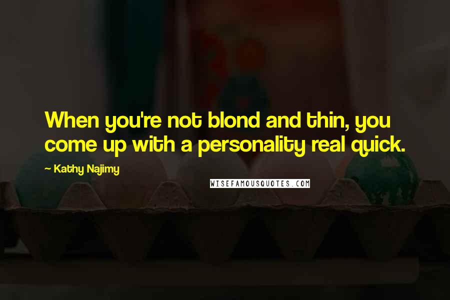 Kathy Najimy Quotes: When you're not blond and thin, you come up with a personality real quick.