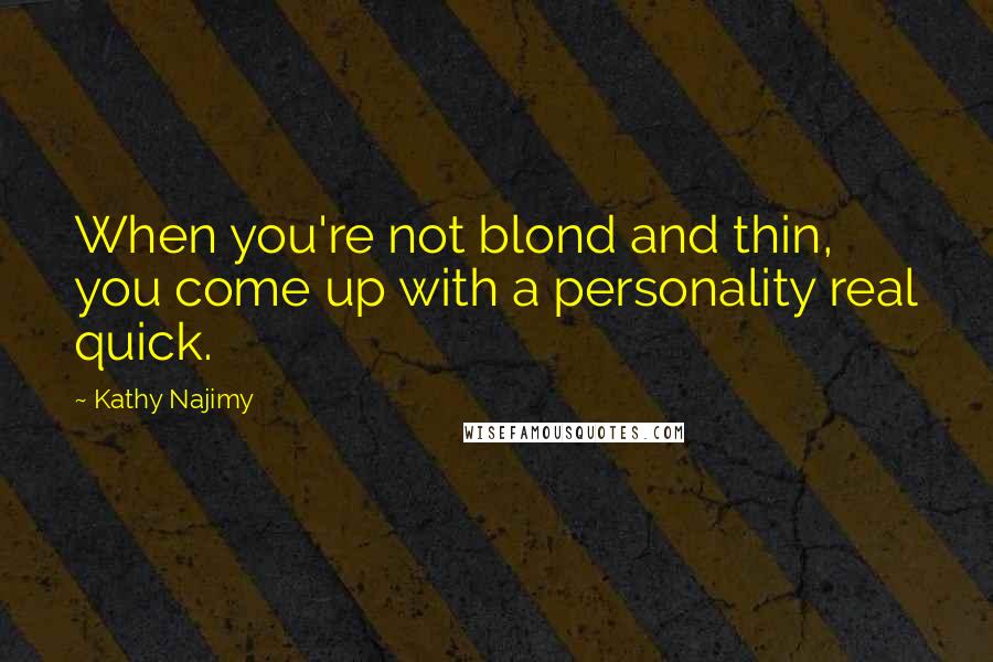 Kathy Najimy Quotes: When you're not blond and thin, you come up with a personality real quick.