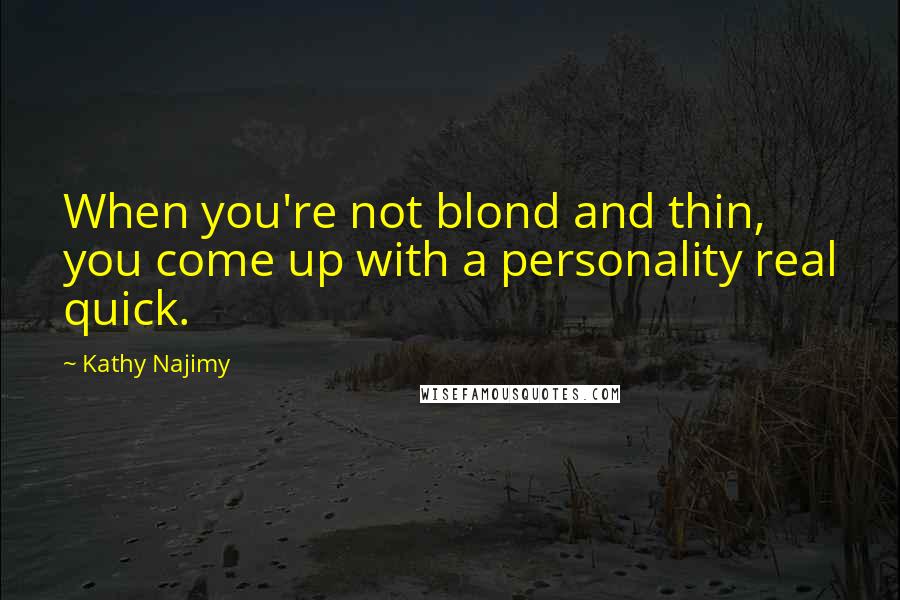 Kathy Najimy Quotes: When you're not blond and thin, you come up with a personality real quick.