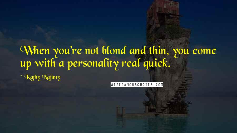 Kathy Najimy Quotes: When you're not blond and thin, you come up with a personality real quick.