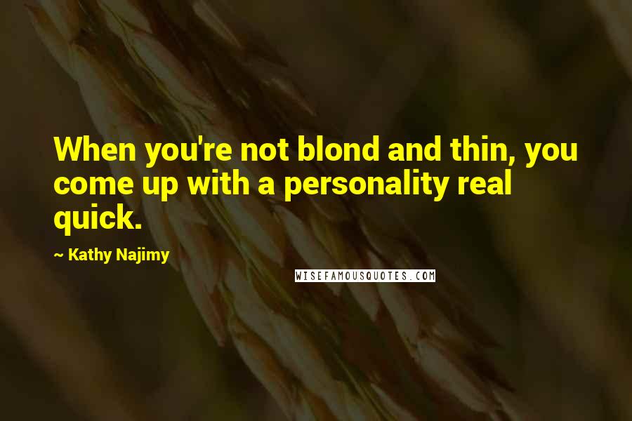 Kathy Najimy Quotes: When you're not blond and thin, you come up with a personality real quick.