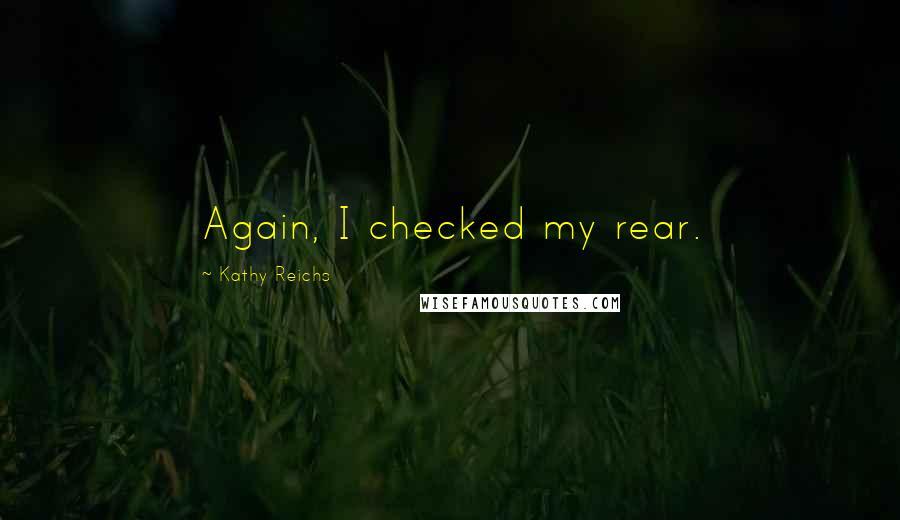 Kathy Reichs Quotes: Again, I checked my rear.