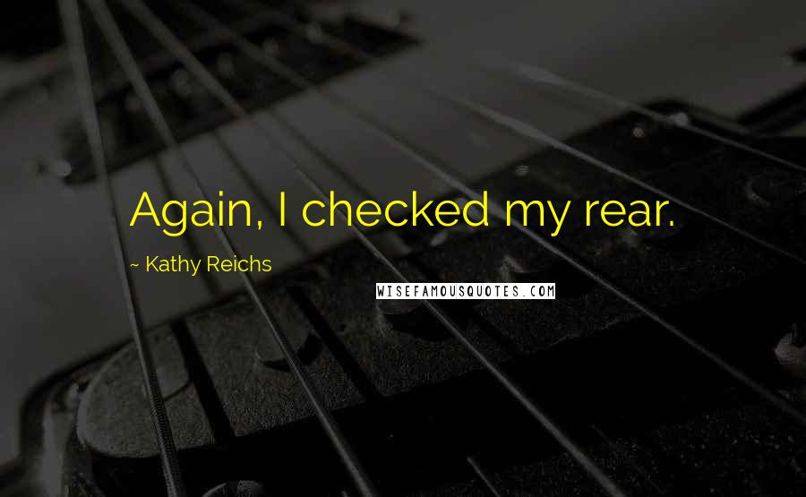 Kathy Reichs Quotes: Again, I checked my rear.