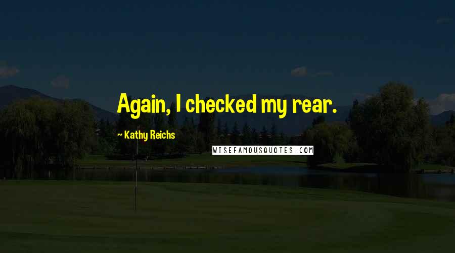 Kathy Reichs Quotes: Again, I checked my rear.