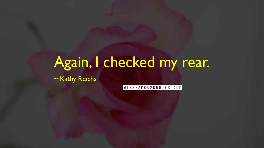 Kathy Reichs Quotes: Again, I checked my rear.