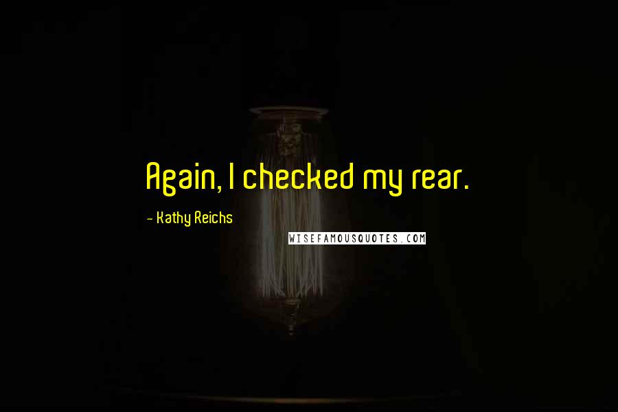 Kathy Reichs Quotes: Again, I checked my rear.