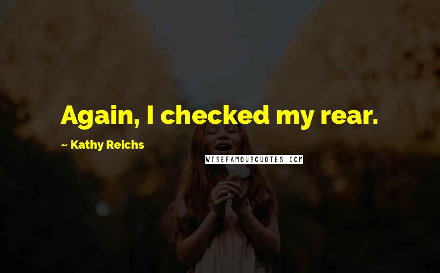 Kathy Reichs Quotes: Again, I checked my rear.