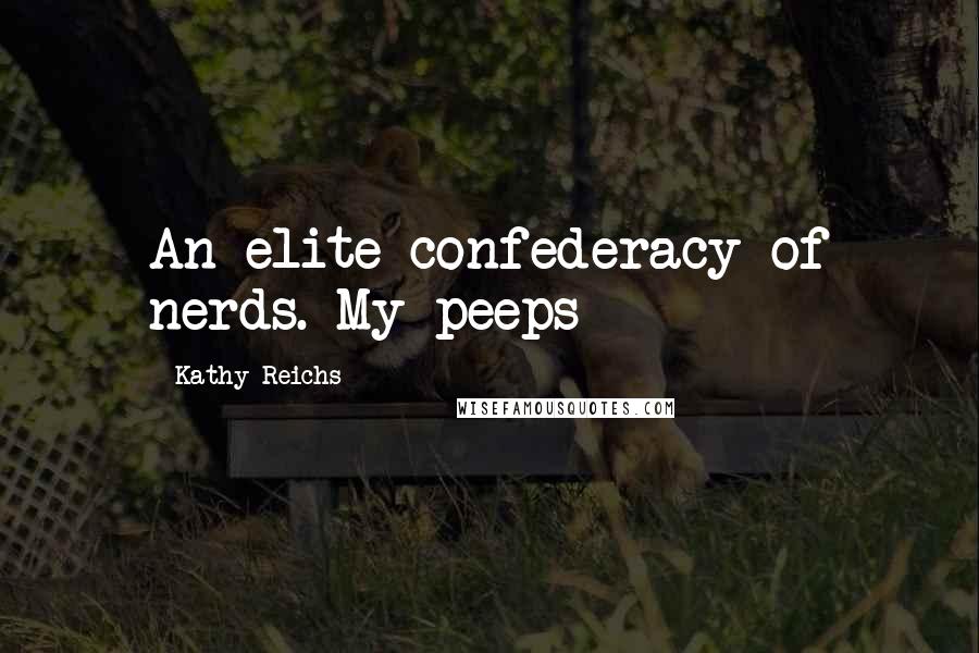 Kathy Reichs Quotes: An elite confederacy of nerds. My peeps