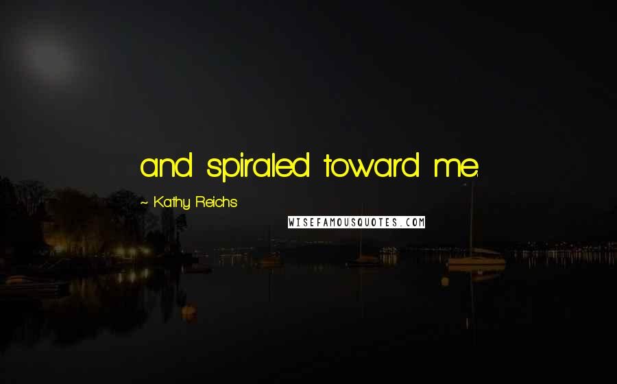 Kathy Reichs Quotes: and spiraled toward me.