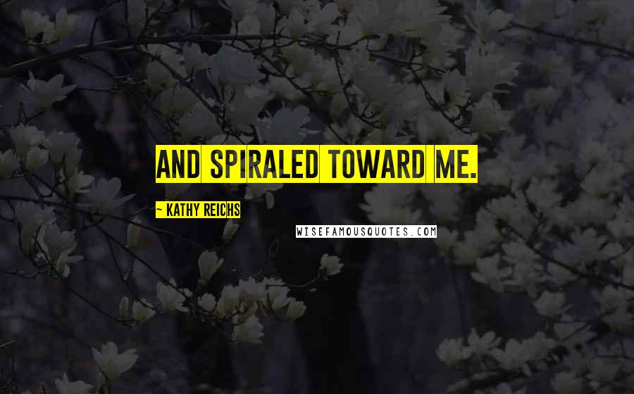 Kathy Reichs Quotes: and spiraled toward me.