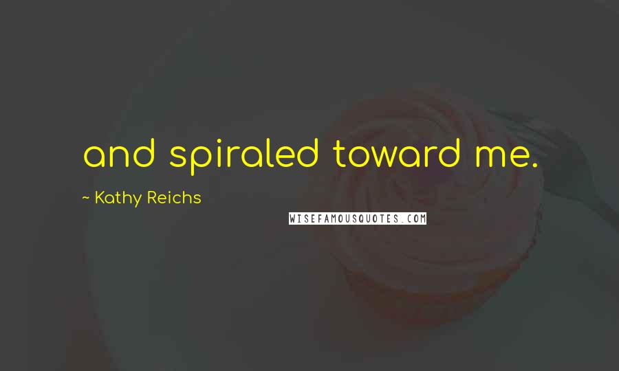 Kathy Reichs Quotes: and spiraled toward me.