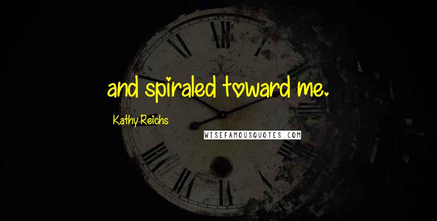 Kathy Reichs Quotes: and spiraled toward me.