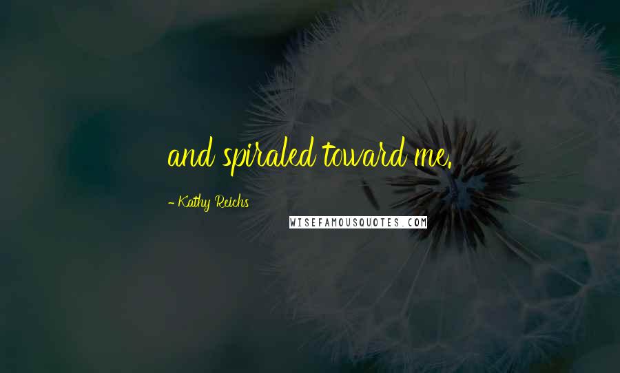 Kathy Reichs Quotes: and spiraled toward me.