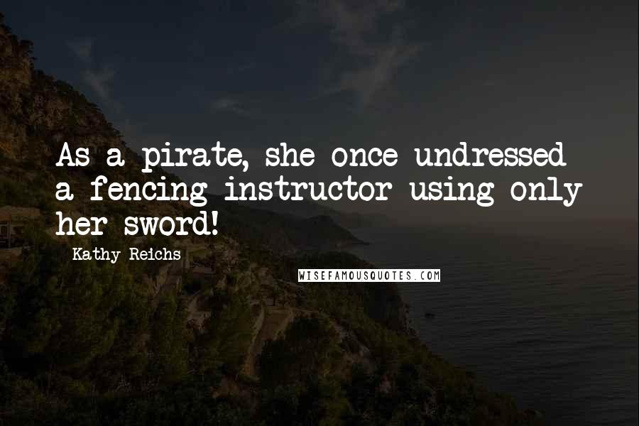 Kathy Reichs Quotes: As a pirate, she once undressed a fencing instructor using only her sword!