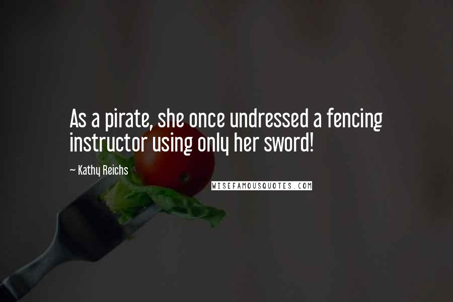 Kathy Reichs Quotes: As a pirate, she once undressed a fencing instructor using only her sword!