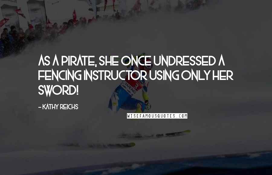 Kathy Reichs Quotes: As a pirate, she once undressed a fencing instructor using only her sword!