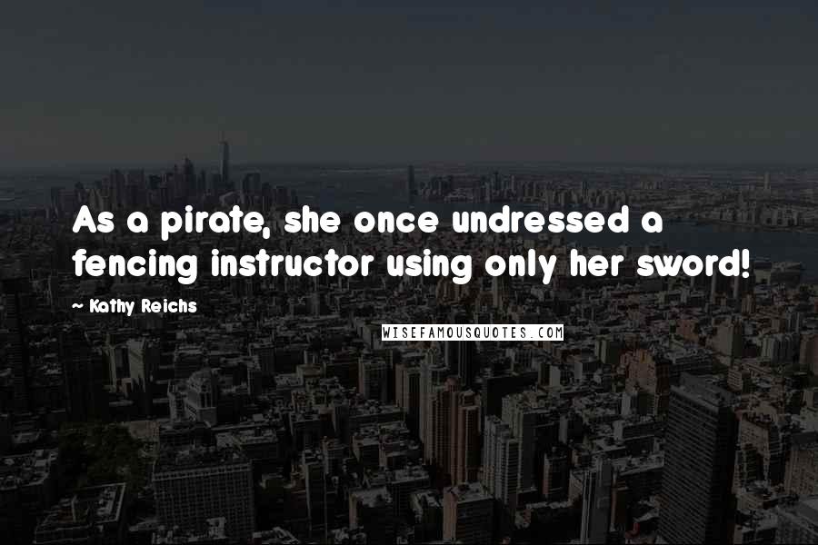 Kathy Reichs Quotes: As a pirate, she once undressed a fencing instructor using only her sword!
