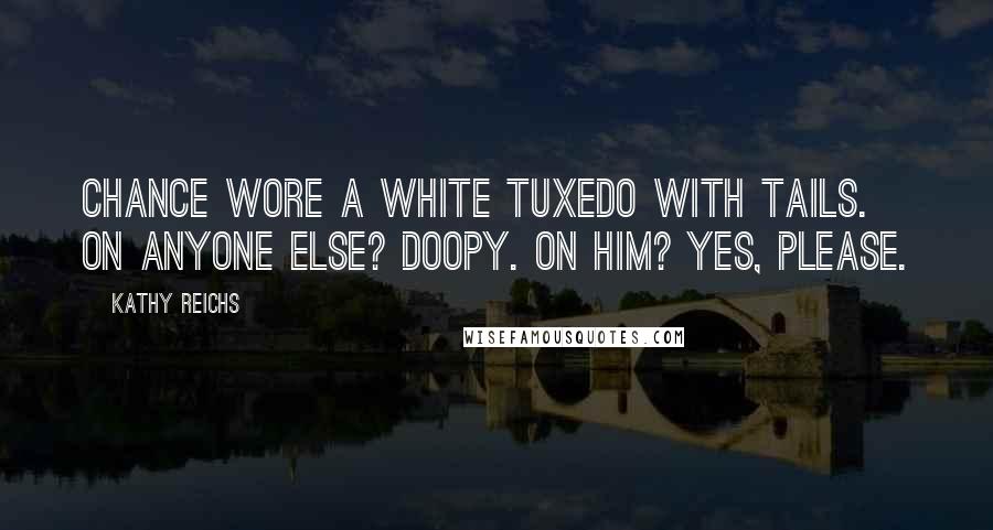 Kathy Reichs Quotes: Chance wore a white tuxedo with tails. On anyone else? Doopy. On him? Yes, please.