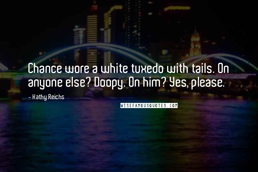 Kathy Reichs Quotes: Chance wore a white tuxedo with tails. On anyone else? Doopy. On him? Yes, please.