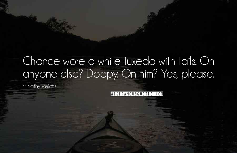 Kathy Reichs Quotes: Chance wore a white tuxedo with tails. On anyone else? Doopy. On him? Yes, please.