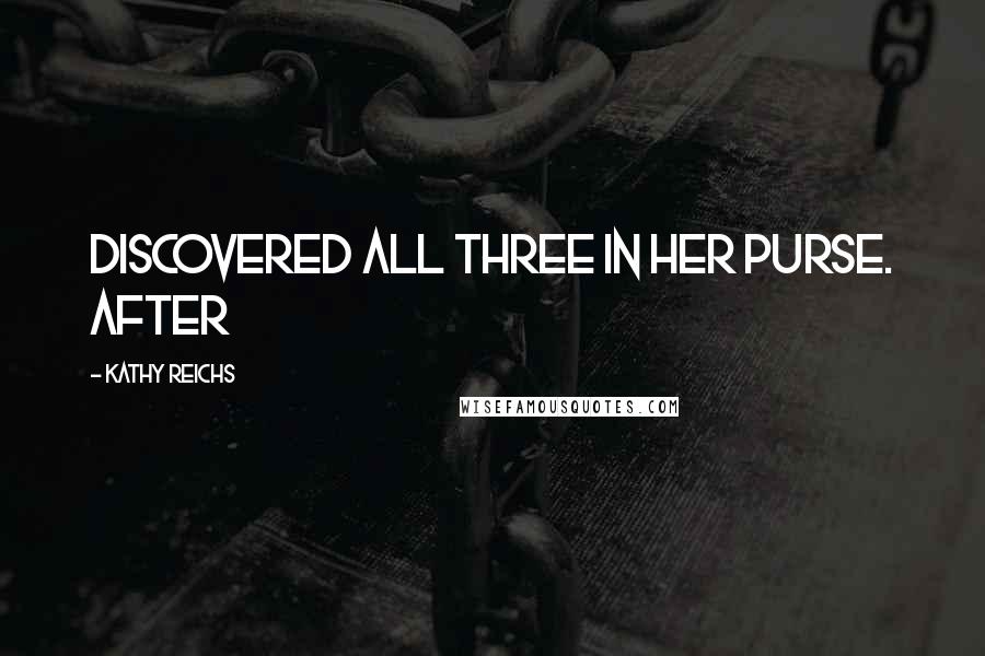 Kathy Reichs Quotes: Discovered all three in her purse. After