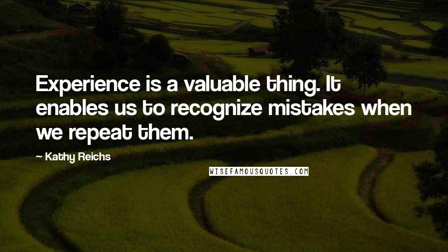 Kathy Reichs Quotes: Experience is a valuable thing. It enables us to recognize mistakes when we repeat them.