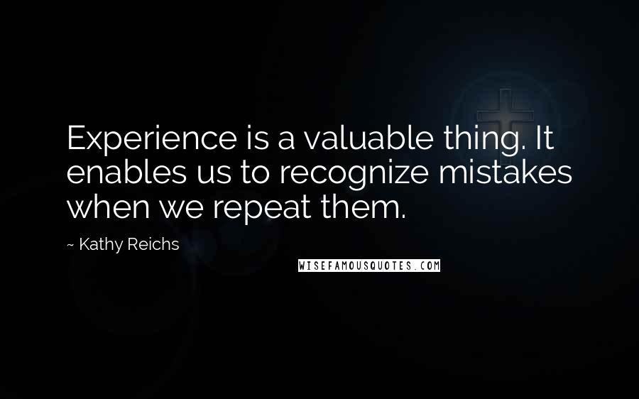 Kathy Reichs Quotes: Experience is a valuable thing. It enables us to recognize mistakes when we repeat them.