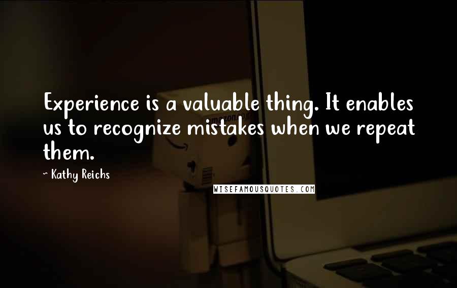 Kathy Reichs Quotes: Experience is a valuable thing. It enables us to recognize mistakes when we repeat them.