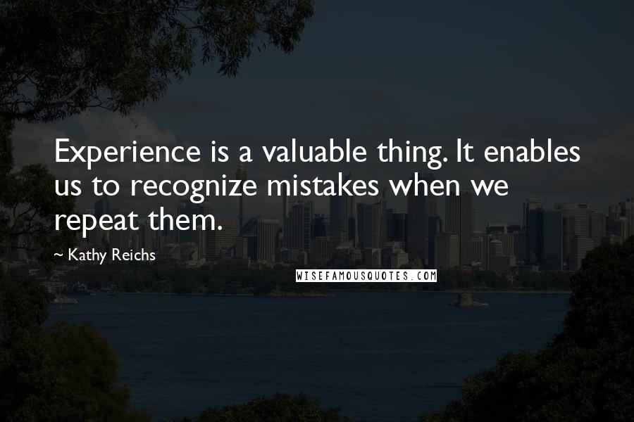 Kathy Reichs Quotes: Experience is a valuable thing. It enables us to recognize mistakes when we repeat them.