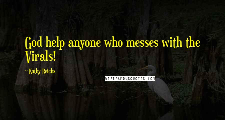 Kathy Reichs Quotes: God help anyone who messes with the Virals!