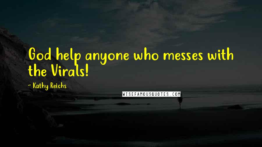 Kathy Reichs Quotes: God help anyone who messes with the Virals!