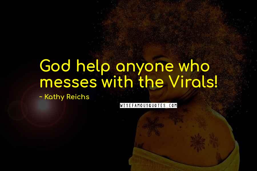 Kathy Reichs Quotes: God help anyone who messes with the Virals!