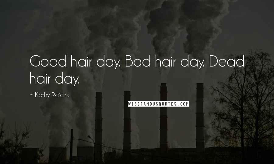 Kathy Reichs Quotes: Good hair day. Bad hair day. Dead hair day.