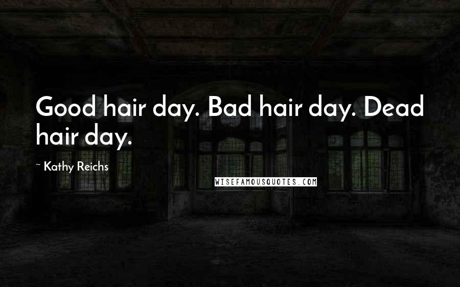Kathy Reichs Quotes: Good hair day. Bad hair day. Dead hair day.